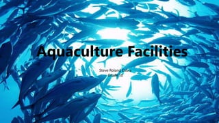 Aquaculture Facilities
Steve Roland Cabra
Grade 10
 