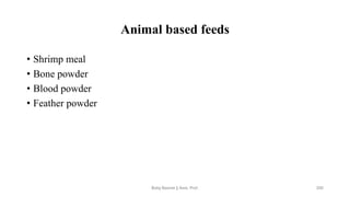 Animal based feeds
• Shrimp meal
• Bone powder
• Blood powder
• Feather powder
Boby Basnet || Asst. Prof. 205
 