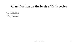 Classification on the basis of fish species
• Monoculture
• Polyculture
Boby Basnet || Asst. Prof. 227
 