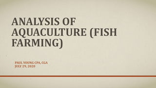 ANALYSIS OF
AQUACULTURE (FISH
FARMING)
PAUL YOUNG CPA, CGA
JULY 29, 2020
 