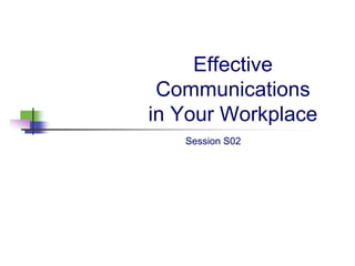 Effective
Communications
in Your Workplace
Session S02
 