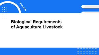 Biological Requirements
of Aquaculture Livestock
 