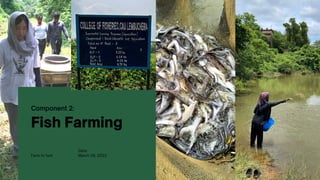 Fish Farming
Component 2:
Farm to fork
Date:
March 08, 2022
 