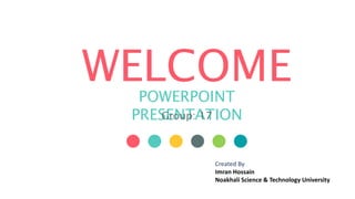 WELCOMEPOWERPOINT
PRESENTATIONGroup: 17
Created By
Imran Hossain
Noakhali Science & Technology University
 