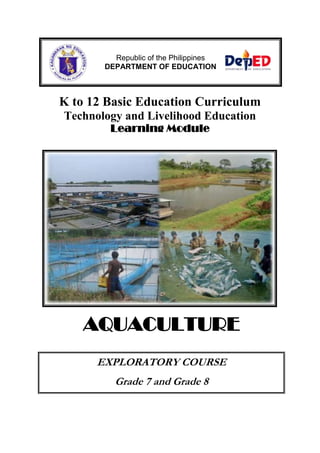 Republic of the Philippines
DEPARTMENT OF EDUCATION

K to 12 Basic Education Curriculum
Technology and Livelihood Education
Learning Module

AQUACULTURE
EXPLORATORY COURSE
Grade 7 and Grade 8

 