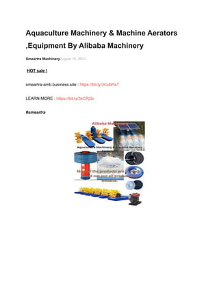 Aquaculture Machinery & Machine Aerators
,Equipment By Alibaba Machinery
Smeartra MachineryAugust 16, 2021
HOT sale !
smeartra-amb.business.site : https://bit.ly/3CobPaT
LEARN MORE : https://bit.ly/3xCRj3s
#smeartra
 