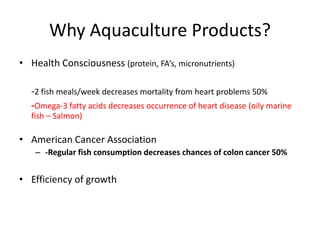 Why Aquaculture Products? 
• Health Consciousness (protein, FA’s, micronutrients) 
-2 fish meals/week decreases mortality ...