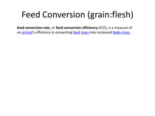 Feed Conversion (grain:flesh) 
feed conversion rate, or feed conversion efficiency (FCE), is a measure of 
an animal's eff...