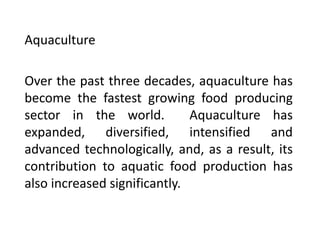 Aquaculture 
Over the past three decades, aquaculture has 
become the fastest growing food producing 
sector in the world....