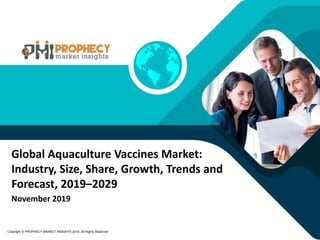 November 2019
Copyright © PROPHECY MARKET INSIGHTS 2019, All Rights Reserved
Global Aquaculture Vaccines Market:
Industry, Size, Share, Growth, Trends and
Forecast, 2019–2029
 