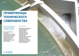 CDE GLOBAL




www.cdeglobal.com                                            03




    ПРИВЕРЖЕНЦЫ
    ТЕХНИЧЕСКОГО
    СОВЕРШЕНСТВА
    Промывочное оборудование    Миссия компании
    для обогащения полезных
    ископаемых и переработки    Мы продолжим предлагать
    строительных отходов.       нашу продукцию для
                                карьеров, горно-
    Мы - «Специалисты по        обогатительной и
    промывке»:                  перерабатывающей
    песка, песчано-гравийных    отраслей, для более
    смесей, дробленого камня,   широкого круга
    строительных отходов,       потребителей во всем мире,
    удаления бурого угля,       сосредотачиваясь на
    твердых бытовых и           инновациях, развитии
    промышленных отходов,       партнерских отношений и
    железной руды.              профессиональном росте
                                наших сотрудников.
 
