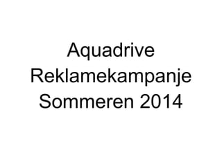 Aquadrive
Reklamekampanje
Sommeren 2014
 