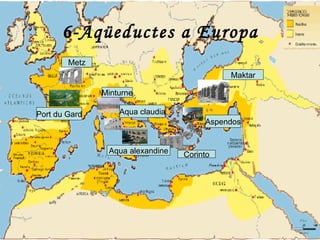 6-Aqüeductes a Europa
        Metz
                                            Maktar

               Minturne

Port du Gard       Aqua claudia
                                       Aspendos


                Aqua alexandine   Corinto
 