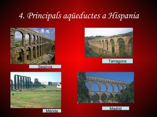 4. Principals aqüeductes a Hispania



                          Tarragona
     Segòvia




                          Madrid
        Mèrida
 
