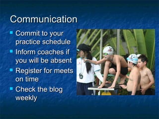 CCoommmmuunniiccaattiioonn 
 CCoommmmiitt ttoo yyoouurr 
pprraaccttiiccee sscchheedduullee 
 IInnffoorrmm ccooaacchheess iiff 
yyoouu wwiillll bbee aabbsseenntt 
 RReeggiisstteerr ffoorr mmeeeettss 
oonn ttiimmee 
 CChheecckk tthhee bblloogg 
wweeeekkllyy 
 