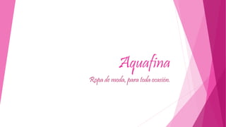 Aquafina 
Ropa de moda, para toda ocasión. 
 