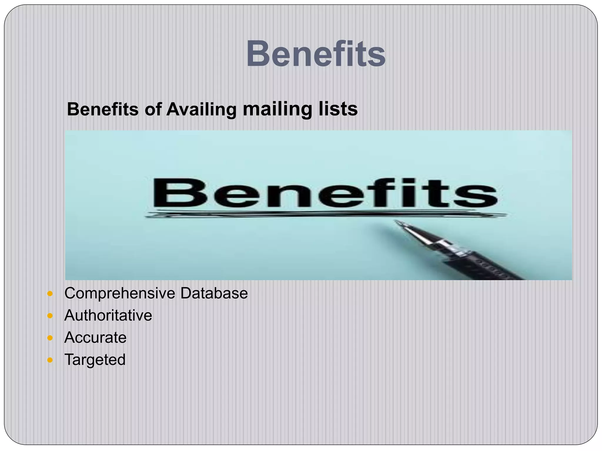 Benefits
Benefits of Availing mailing lists
 Comprehensive Database
 Authoritative
 Accurate
 Targeted
 