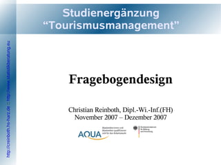Studienergänzung
                                                                 “Tourismusmanagement”
http://creinboth.hs-harz.de :: http://www.statistikberatung.eu




                                                                    Fragebogendesign

                                                                    Christian Reinboth, Dipl.-Wi.-Inf.(FH)
                                                                     November 2007 – Dezember 2007
 