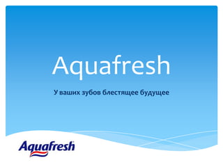Aquafresh
У ваших зубов блестящее будущее

 