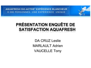 Présentation enquête de satisfaction Aquafresh DA CRUZ Leslie  MARLAULT Adrien VAUCELLE Tony 