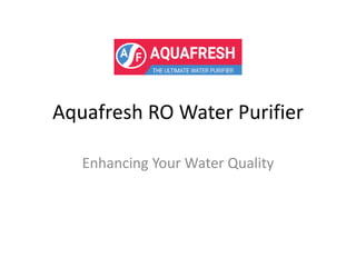 Aquafresh RO Water Purifier
Enhancing Your Water Quality
 