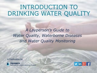 INTRODUCTION TO
DRINKING WATER QUALITY
A Layperson’s Guide to
Water Quality, Waterborne Diseases
and Water Quality Monitoring
A Publication by
 