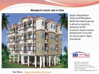 Manglam's mark now in Goa
See More - Aqua Grandiosa Pictures
Jaipur: Rajasthan’s
renowned Manglam
Build developers group
is all set to mark its
presence in the
country’s main tourists
destination Goa with
its next project ‘Aqua
Grandiosa.
 