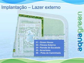 Implantação – Lazer externo




               31 - Green House
               33 - Fitness Externo
               34 - Parede de Escalada
               35 - Arvorismo
               36 - Pista de Caminhada
 
