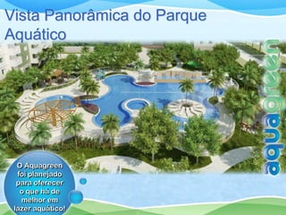Vista Panorâmica do Parque
Aquático




  O Aquagreen
  foi planejado
  para oferecer
   o que há de
   melhor em
 lazer aquático!
 