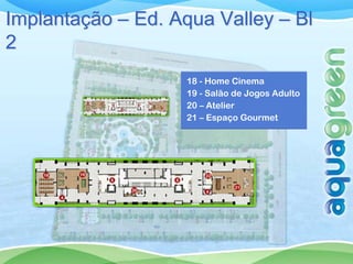 Implantação – Ed. Aqua Valley – Bl
2
                    18 - Home Cinema
                    19 - Salão de Jogos Adulto
                    20 – Atelier
                    21 – Espaço Gourmet
 