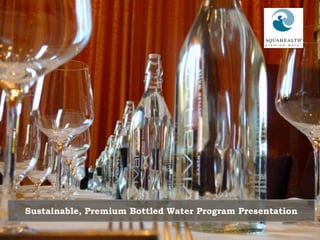 TM
®
Sustainable, Premium Bottled Water Program Presentation
 