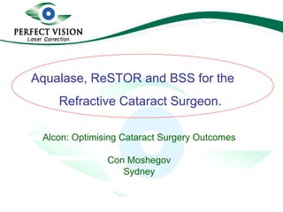 Con Moshegov FRANZCO, FRACS Alcon: Optimising Cataract Surgery Outcomes Con Moshegov Sydney Aqualase, ReSTOR and BSS for the Refractive Cataract Surgeon. 