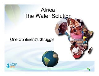 Africa
           The W t S l ti
           Th Water Solution



One Continent's Struggle




      Copyright© 2008 Planets Purest Water. All rights reserved. All information and equipment design is subject to change. 866-426-7873
 
