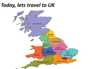 Today, lets travel to UK
 