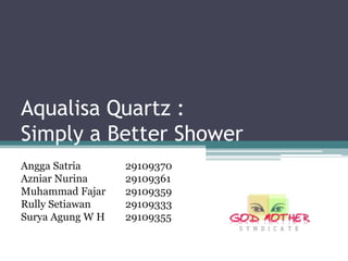 Aqualisa Quartz :
Simply a Better Shower
Angga Satria      29109370
Azniar Nurina     29109361
Muhammad Fajar    29109359
Rully Setiawan    29109333
Surya Agung W H   29109355
 
