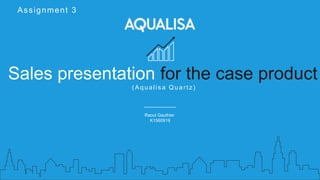 Raoul Gauthier
K1560919
Sales presentation for the case product
( A q u ali sa Q u a rtz)
Assignment 3
 