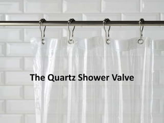 The Quartz Shower Valve
 