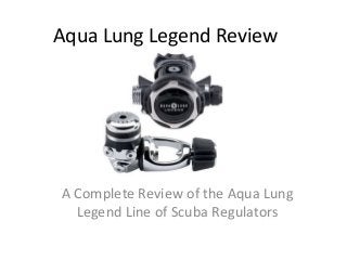 Aqua Lung Legend Review 
A Complete Review of the Aqua Lung 
Legend Line of Scuba Regulators 
 