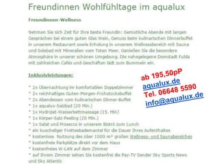 Sehnsucht nach Meer, 3 Tage, 2Üb.
● 2x Übernachtung im komfortablen Doppelzimmer
● 2x reichhaltiges Guten-Morgen-Frühstücksbuffet
● eine Flasche Mineralwasser pro Person auf Ihrem Zimmer, ein kuscheliger
Frotteebademantel für die Dauer Ihres Aufenthaltes
● ein aqualux-Bad mit den Mineralien vom Toten Meer, 20 Minuten (Baden
und Sonnen zugleich in unserer aqualux-Wanne) ,ein aqualux
Pflegeprodukt (Feuchtigkeits-Körperlotion)
● 1x köstliches 4-Gang-Menü mit Fischspezialitäten
● 1x Abendessen vom kulinarischen Dinnerbuffet
● kostenlose Nutzung des über 1000qm großen Wellness- und
Saunabereiches
● kostenfreies WLAN im Zimmer, auf Ihrem Zimmer sehen Sie kostenfrei die
Pay-TV Sender Sky Sports News und Sky Atlantic
● kostenfreier Parkplatz
ab 166,50 pP
 