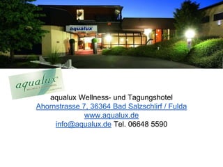 aqualux Wellness- und Tagungshotel
Ahornstrasse 7, 36364 Bad Salzschlirf / Fulda
www.aqualux.de
 