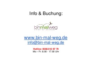 Info & Buchung:
www.bin-mal-weg.de
info@bin-mal-weg.de
Hotline: 05662 93 97 79
Mo – Fr: 8.00 - 17.00 Uhr
 
