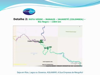 Seja em Rios, Lagos ou Oceanos, AQUAMAR, A Sua Empresa de Mergulho!
Detalhe 2: ROTA VERDE – MANAUS – IAUARETÉ (COLOMBIA) –
Rio Negro – 1384 km
 