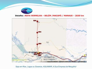 Seja em Rios, Lagos ou Oceanos, AQUAMAR, A Sua Empresa de Mergulho!
Detalhe : ROTA VERMELHA – BELÉM /MACAPÁ / MANAUS – 2030 km
 