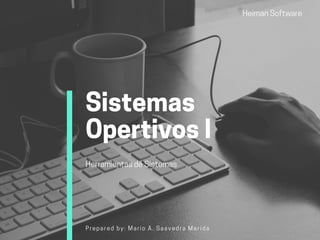 HeimanSoftware
Sistemas
OpertivosI
HerramientasdeSistemas
Prepared by: Mario A. Saavedra Merida
 