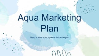 Aqua Marketing
Plan
Here is where your presentation begins
 