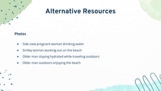 Alternative Resources
Photos
● Side view pregnant woman drinking water
● Smiley woman working out on the beach
● Older man...