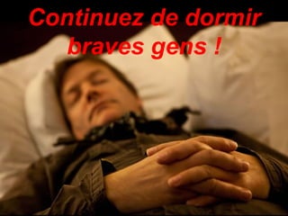 Continuez de dormir 
braves gens ! 
 