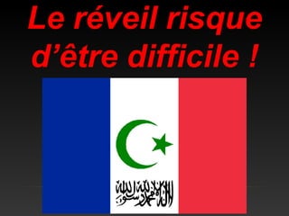 Le réveil risque 
d’être difficile ! 
 