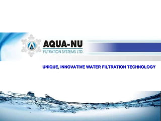 UNIQUE, INNOVATIVE WATER FILTRATION TECHNOLOGY 