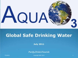 Global Safe Drinking Water July 2011 Purify.Drink.Flourish 7/5/2011 Copyright 2007-2011 1 